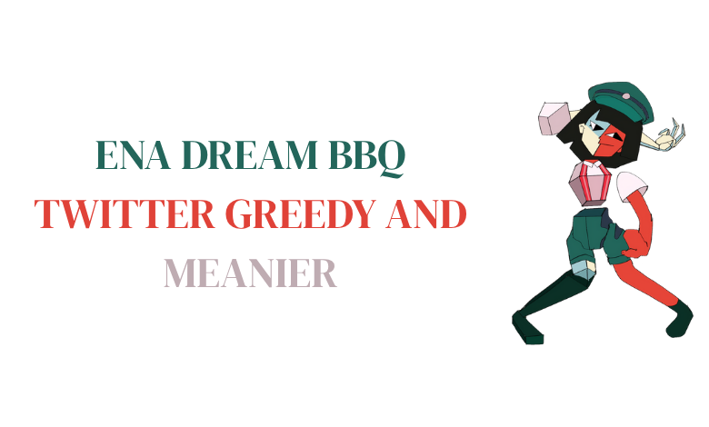 ena dream bbq twitter greedy and meanier